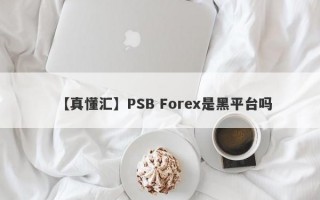 【真懂汇】PSB Forex是黑平台吗
