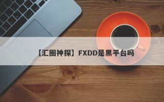【汇圈神探】FXDD是黑平台吗
