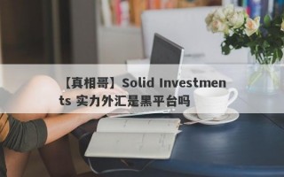 【真相哥】Solid Investments 实力外汇是黑平台吗
