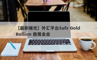 【最新曝光】外汇平台Safe Gold Bullion 鼎展金业
