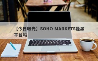 【今日曝光】SOHO MARKETS是黑平台吗
