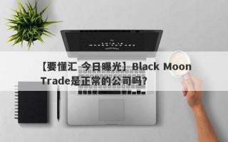 【要懂汇 今日曝光】Black Moon Trade是正常的公司吗？

