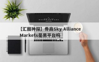 【汇圈神探】券商Sky Alliance Markets是黑平台吗
