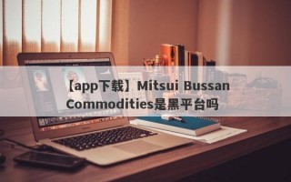 【app下载】Mitsui Bussan Commodities是黑平台吗
