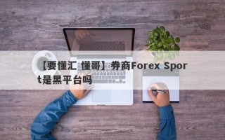 【要懂汇 懂哥】券商Forex Sport是黑平台吗
