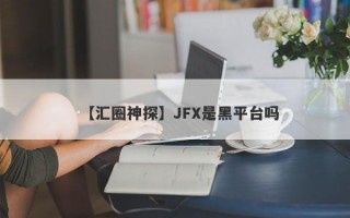 【汇圈神探】JFX是黑平台吗
