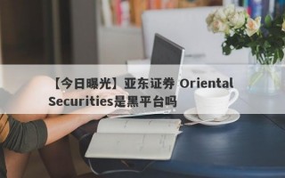 【今日曝光】亚东证券 Oriental Securities是黑平台吗
