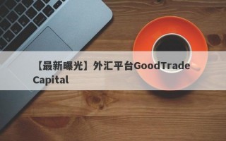 【最新曝光】外汇平台GoodTrade Capital
