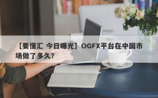 【要懂汇 今日曝光】OGFX平台在中国市场做了多久？
