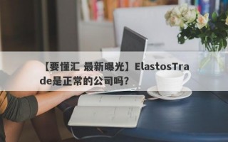【要懂汇 最新曝光】ElastosTrade是正常的公司吗？

