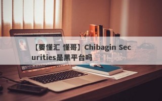 【要懂汇 懂哥】Chibagin Securities是黑平台吗
