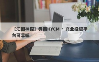 【汇圈神探】券商HYCM · 兴业投资平台可靠嘛
