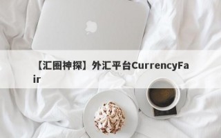 【汇圈神探】外汇平台CurrencyFair
