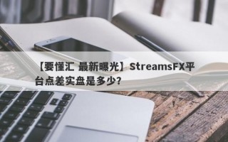 【要懂汇 最新曝光】StreamsFX平台点差实盘是多少？

