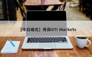 【今日曝光】券商GTI Markets
