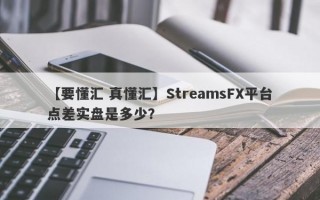 【要懂汇 真懂汇】StreamsFX平台点差实盘是多少？
