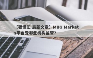 【要懂汇 最新文章】MBG Markets平台受哪些机构监管？
