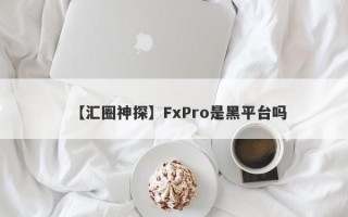 【汇圈神探】FxPro是黑平台吗
