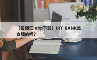 【要懂汇 app下载】BIT-BANK是合规的吗？
