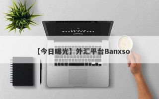 【今日曝光】外汇平台Banxso
