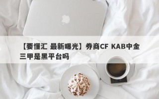 【要懂汇 最新曝光】券商CF KAB中金三甲是黑平台吗
