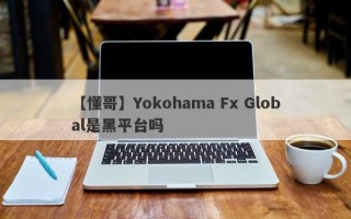 【懂哥】Yokohama Fx Global是黑平台吗
