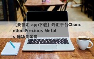 【要懂汇 app下载】外汇平台Chancellor Precious Metals 焯华贵金属
