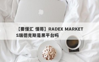 【要懂汇 懂哥】RADEX MARKETS瑞德克斯是黑平台吗
