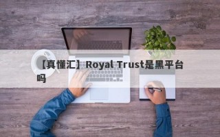 【真懂汇】Royal Trust是黑平台吗
