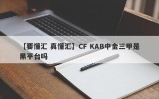 【要懂汇 真懂汇】CF KAB中金三甲是黑平台吗
