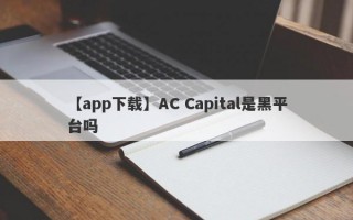 【app下载】AC Capital是黑平台吗
