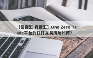 【要懂汇 真懂汇】One Zero Trade平台的杠杆交易风险如何？

