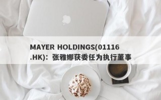 MAYER HOLDINGS(01116.HK)：张雅娜获委任为执行董事