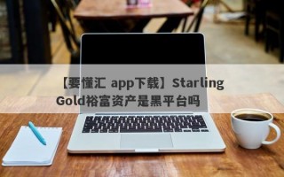 【要懂汇 app下载】Starling Gold裕富资产是黑平台吗

