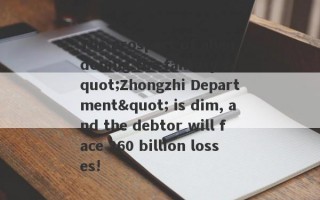 The prospect of abandoning the fantasy "Zhongzhi Department" is dim, and the debtor will face 260 billion losses!