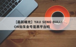【最新曝光】YAU SENG BULLION佑生金号是黑平台吗
