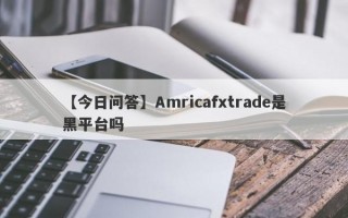 【今日问答】Amricafxtrade是黑平台吗
