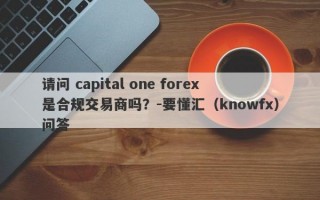 请问 capital one forex是合规交易商吗？-要懂汇（knowfx）问答