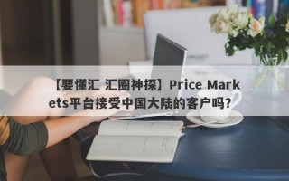 【要懂汇 汇圈神探】Price Markets平台接受中国大陆的客户吗？
