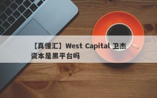 【真懂汇】West Capital 卫杰资本是黑平台吗
