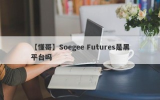 【懂哥】Soegee Futures是黑平台吗
