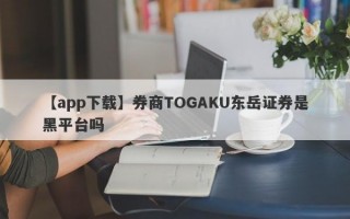 【app下载】券商TOGAKU东岳证券是黑平台吗
