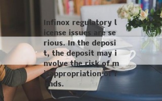 Infinox regulatory license issues are serious. In the deposit, the deposit may involve the risk of misappropriation of funds.