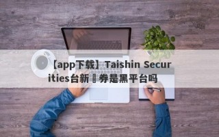【app下载】Taishin Securities台新證券是黑平台吗

