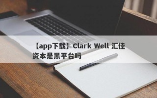 【app下载】Clark Well 汇佳资本是黑平台吗

