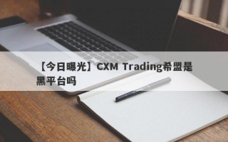 【今日曝光】CXM Trading希盟是黑平台吗
