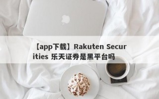 【app下载】Rakuten Securities 乐天证券是黑平台吗
