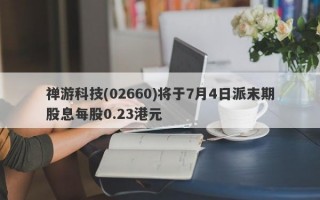 禅游科技(02660)将于7月4日派末期股息每股0.23港元