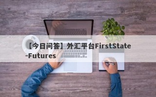 【今日问答】外汇平台FirstState-Futures
