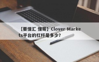 【要懂汇 懂哥】Clover Markets平台的杠杆是多少？
